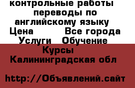 контрольные работы , переводы по английскому языку › Цена ­ 350 - Все города Услуги » Обучение. Курсы   . Калининградская обл.